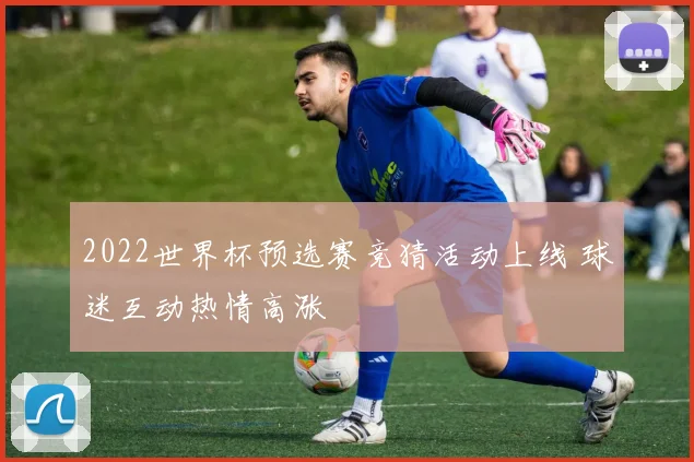 2022世界杯预选赛竞猜活动上线 球迷互动热情高涨