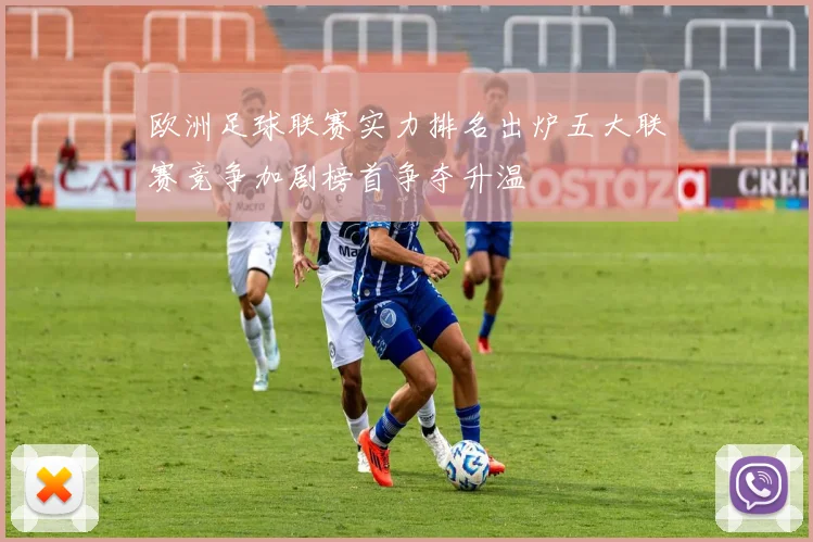 欧洲足球联赛实力排名出炉五大联赛竞争加剧榜首争夺升温
