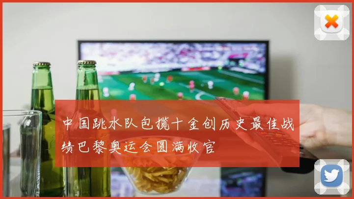 中国跳水队包揽十金创历史最佳战绩巴黎奥运会圆满收官