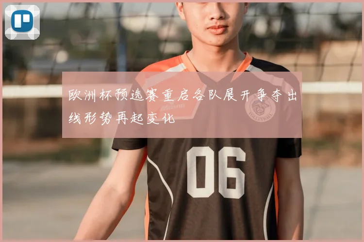 欧洲杯预选赛重启各队展开争夺出线形势再起变化
