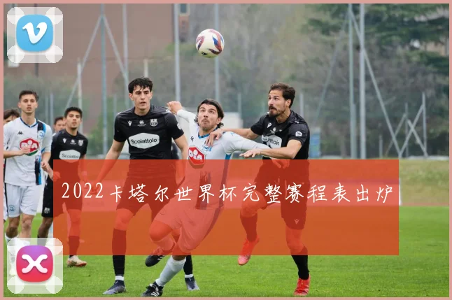 2022卡塔尔世界杯完整赛程表出炉