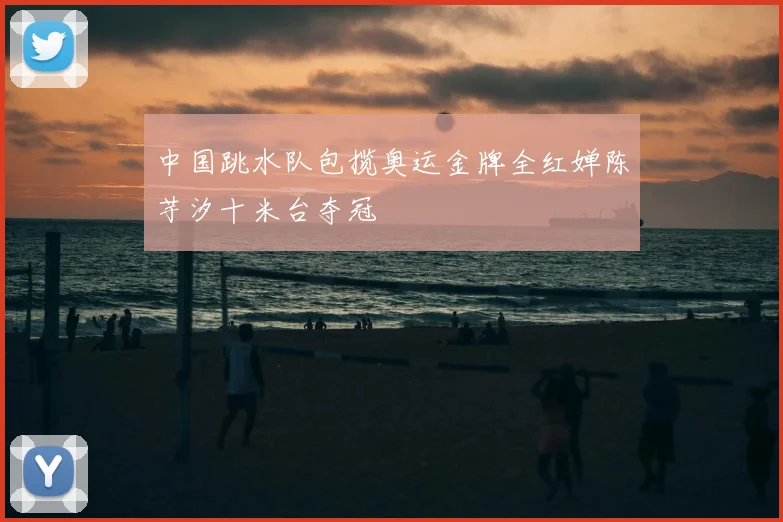 中国跳水队包揽奥运金牌全红婵陈芋汐十米台夺冠