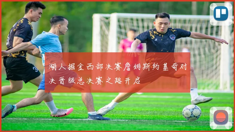 湖人掘金西部决赛詹姆斯约基奇对决晋级总决赛之路开启
