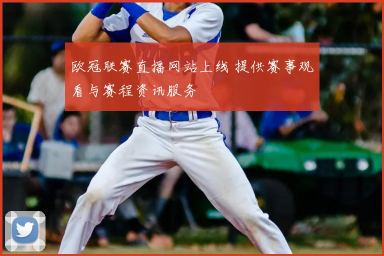 欧冠联赛直播网站上线 提供赛事观看与赛程资讯服务