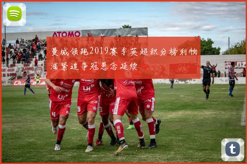 曼城领跑2019赛季英超积分榜利物浦紧追争冠悬念延续