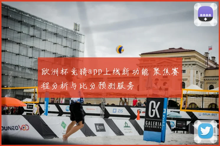 欧洲杯竞猜app上线新功能 聚焦赛程分析与比分预测服务