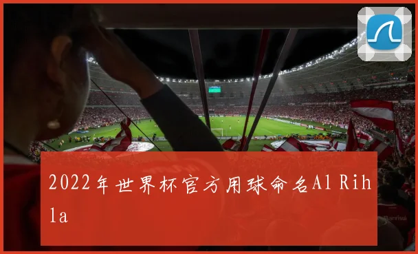 2022年世界杯官方用球命名Al Rihla