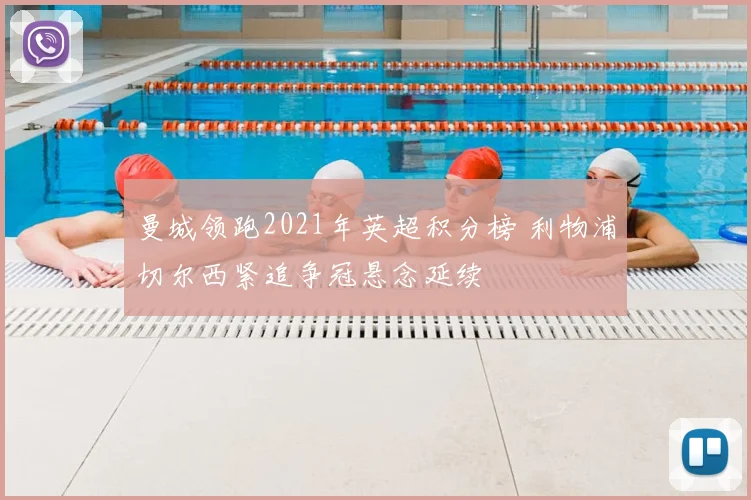 曼城领跑2021年英超积分榜 利物浦切尔西紧追争冠悬念延续