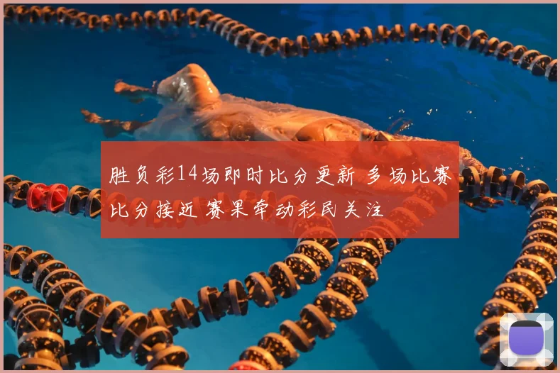 胜负彩14场即时比分更新 多场比赛比分接近 赛果牵动彩民关注