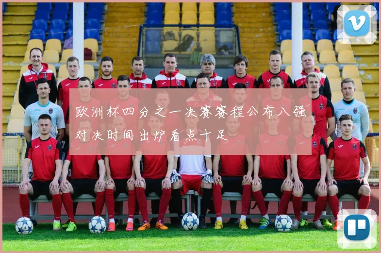 欧洲杯四分之一决赛赛程公布八强对决时间出炉看点十足