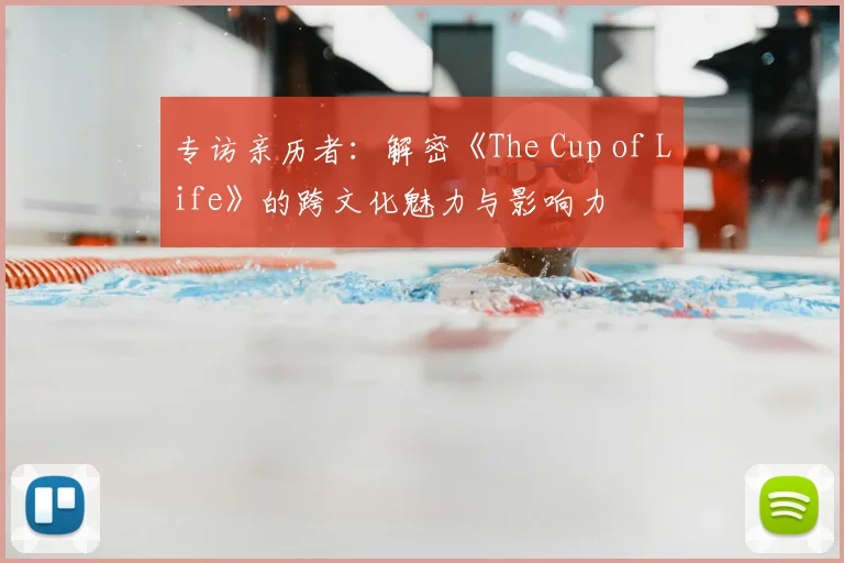 专访亲历者:解密《The Cup of Life》的跨文化魅力与影响力