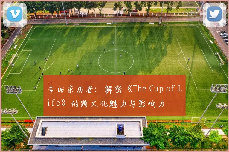 专访亲历者：解密《The Cup of Life》的跨文化魅力与影响力