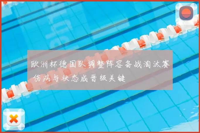 欧洲杯德国队调整阵容备战淘汰赛 伤病与状态成晋级关键