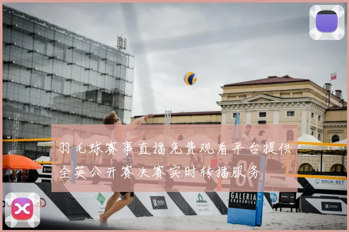 羽毛球赛事直播免费观看平台提供全英公开赛决赛实时转播服务