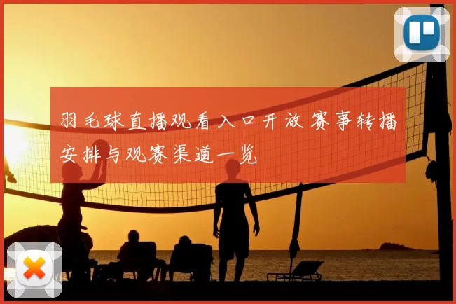 羽毛球直播观看入口开放 赛事转播安排与观赛渠道一览