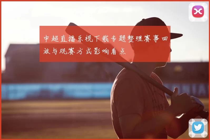 中超直播乐视下载专题整理赛事回放与观赛方式影响看点