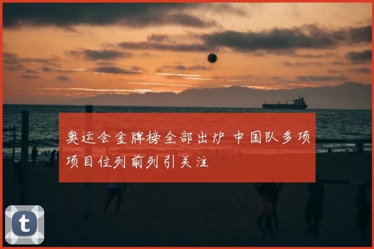 奥运会金牌榜全部出炉 中国队多项项目位列前列引关注