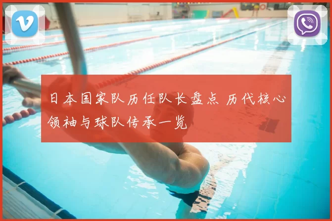 日本国家队历任队长盘点 历代核心领袖与球队传承一览