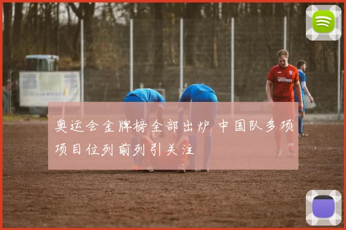 奥运会金牌榜全部出炉 中国队多项项目位列前列引关注